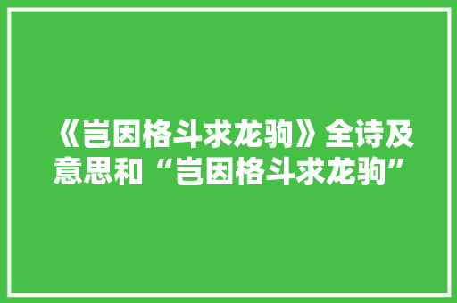 《岂因格斗求龙驹》全诗及意思和“岂因格斗求龙驹”的拼音注释 诗词鉴赏
