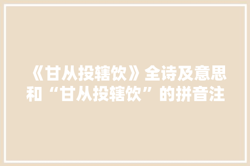 《甘从投辖饮》全诗及意思和“甘从投辖饮”的拼音注释