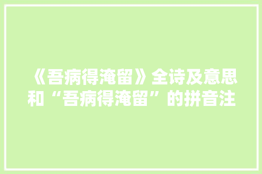 《吾病得淹留》全诗及意思和“吾病得淹留”的拼音注释
