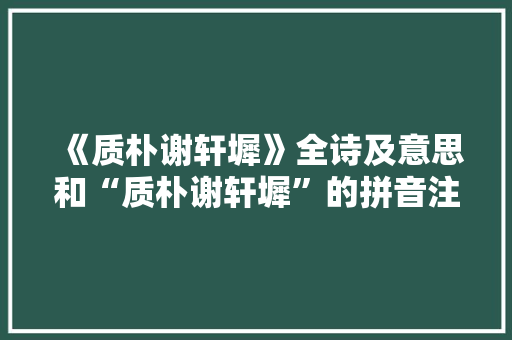 《质朴谢轩墀》全诗及意思和“质朴谢轩墀”的拼音注释 诗词鉴赏