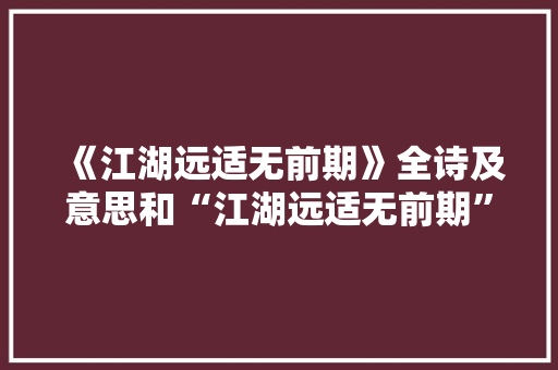《江湖远适无前期》全诗及意思和“江湖远适无前期”的拼音注释 诗词鉴赏