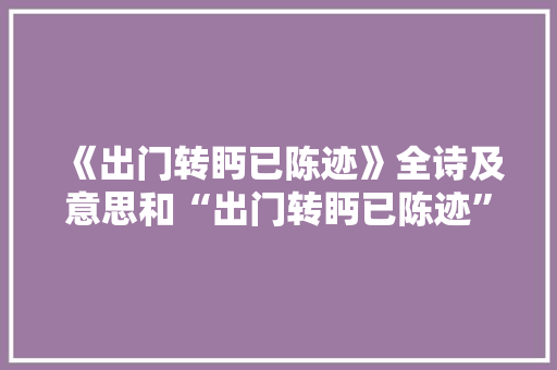 《出门转眄已陈迹》全诗及意思和“出门转眄已陈迹”的拼音注释 诗词鉴赏