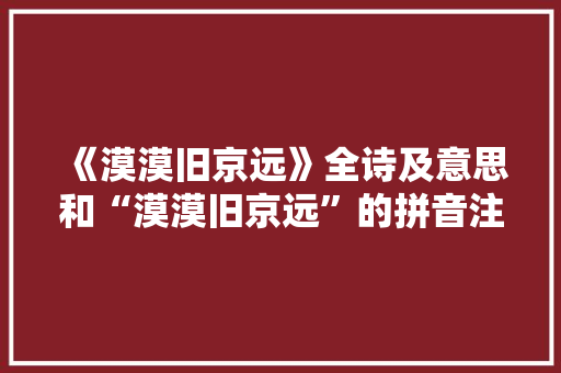 《漠漠旧京远》全诗及意思和“漠漠旧京远”的拼音注释