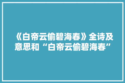 《白帝云偷碧海春》全诗及意思和“白帝云偷碧海春”的拼音注释