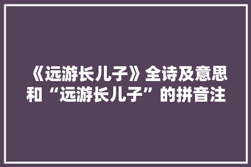 《远游长儿子》全诗及意思和“远游长儿子”的拼音注释