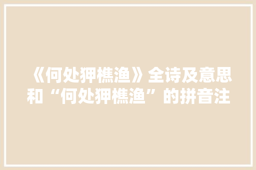《何处狎樵渔》全诗及意思和“何处狎樵渔”的拼音注释