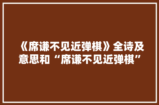 《席谦不见近弹棋》全诗及意思和“席谦不见近弹棋”的拼音注释 诗词鉴赏