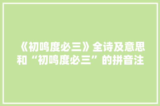 《初鸣度必三》全诗及意思和“初鸣度必三”的拼音注释 诗词鉴赏