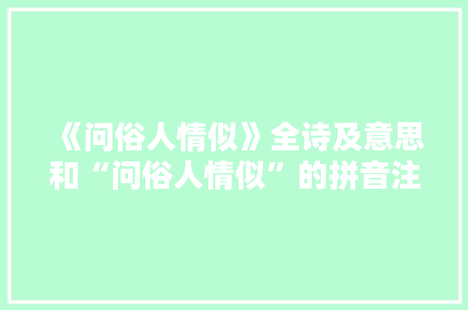 《问俗人情似》全诗及意思和“问俗人情似”的拼音注释