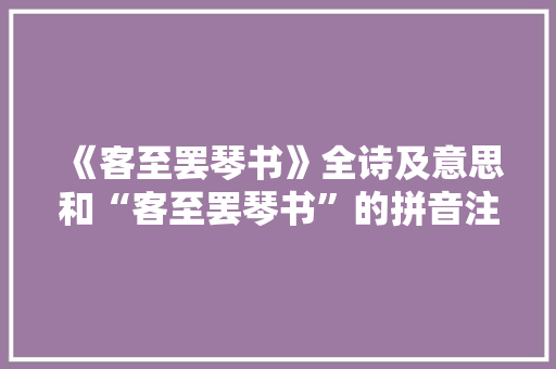 《客至罢琴书》全诗及意思和“客至罢琴书”的拼音注释