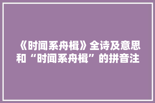 《时闻系舟楫》全诗及意思和“时闻系舟楫”的拼音注释