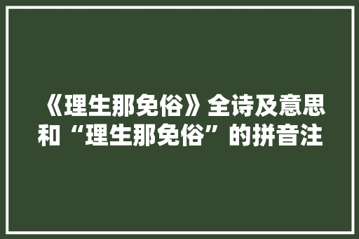《理生那免俗》全诗及意思和“理生那免俗”的拼音注释 诗词鉴赏