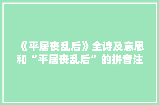 《平居丧乱后》全诗及意思和“平居丧乱后”的拼音注释 诗词鉴赏