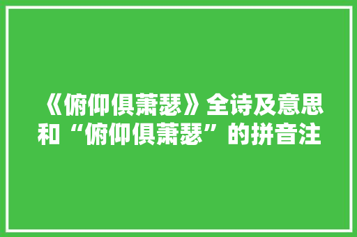 《俯仰俱萧瑟》全诗及意思和“俯仰俱萧瑟”的拼音注释