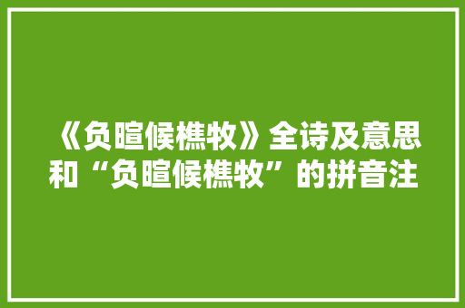 《负暄候樵牧》全诗及意思和“负暄候樵牧”的拼音注释 诗词鉴赏