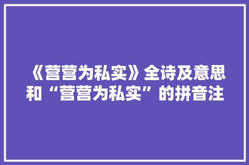 《营营为私实》全诗及意思和“营营为私实”的拼音注释