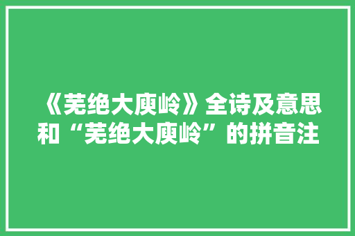 《芜绝大庾岭》全诗及意思和“芜绝大庾岭”的拼音注释 诗词鉴赏