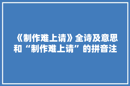 《制作难上请》全诗及意思和“制作难上请”的拼音注释 诗词鉴赏