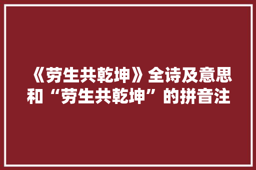《劳生共乾坤》全诗及意思和“劳生共乾坤”的拼音注释