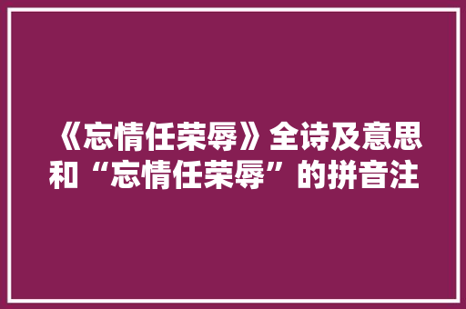 《忘情任荣辱》全诗及意思和“忘情任荣辱”的拼音注释 诗词鉴赏