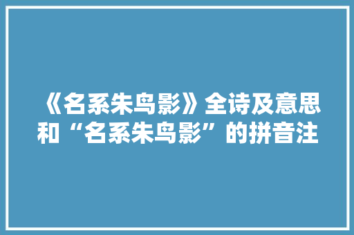 《名系朱鸟影》全诗及意思和“名系朱鸟影”的拼音注释