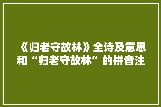《归老守故林》全诗及意思和“归老守故林”的拼音注释
