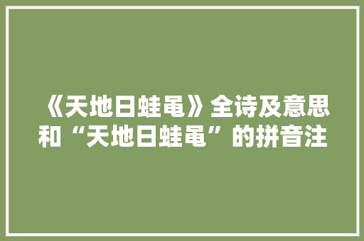 《天地日蛙黾》全诗及意思和“天地日蛙黾”的拼音注释