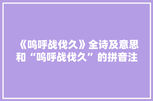 《呜呼战伐久》全诗及意思和“呜呼战伐久”的拼音注释