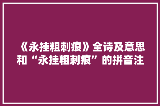 《永挂粗刺痕》全诗及意思和“永挂粗刺痕”的拼音注释 诗词鉴赏