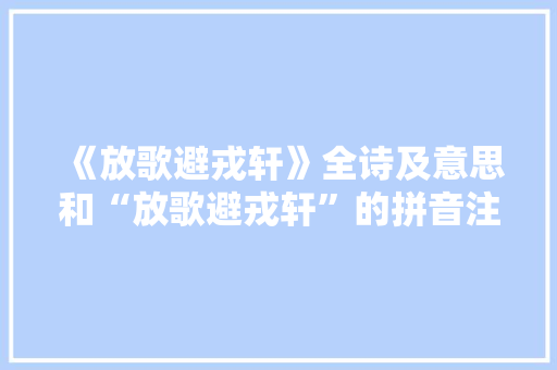 《放歌避戎轩》全诗及意思和“放歌避戎轩”的拼音注释 诗词鉴赏