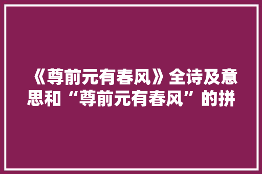 《尊前元有春风》全诗及意思和“尊前元有春风”的拼音注释