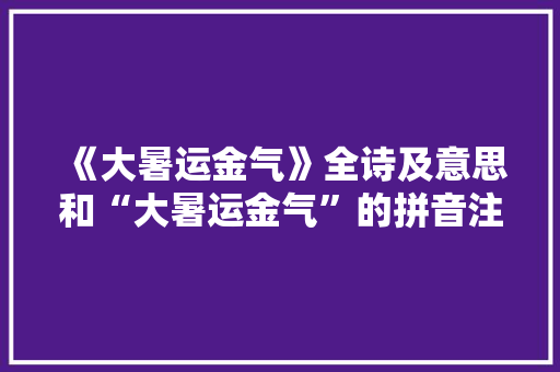 《大暑运金气》全诗及意思和“大暑运金气”的拼音注释 诗词鉴赏