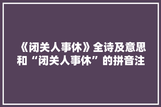 《闭关人事休》全诗及意思和“闭关人事休”的拼音注释