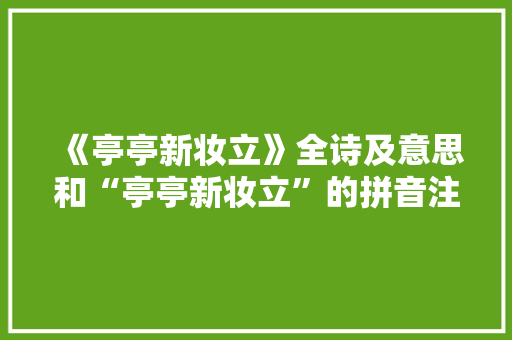 《亭亭新妆立》全诗及意思和“亭亭新妆立”的拼音注释