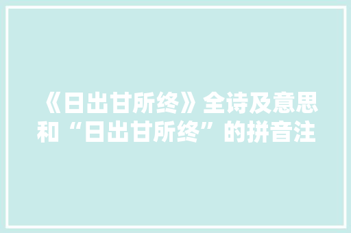 《日出甘所终》全诗及意思和“日出甘所终”的拼音注释 诗词鉴赏