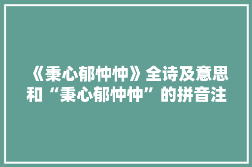 《秉心郁忡忡》全诗及意思和“秉心郁忡忡”的拼音注释