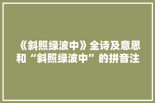 《斜照绿波中》全诗及意思和“斜照绿波中”的拼音注释