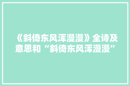 《斜倚东风浑漫漫》全诗及意思和“斜倚东风浑漫漫”的拼音注释 诗词鉴赏