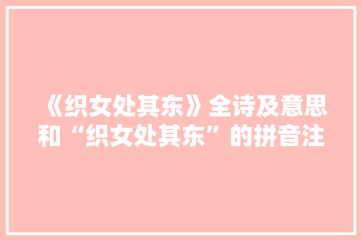 《织女处其东》全诗及意思和“织女处其东”的拼音注释