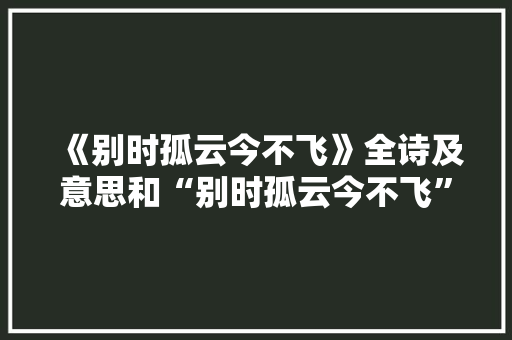 《别时孤云今不飞》全诗及意思和“别时孤云今不飞”的拼音注释