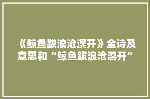 《鲸鱼跋浪沧溟开》全诗及意思和“鲸鱼跋浪沧溟开”的拼音注释