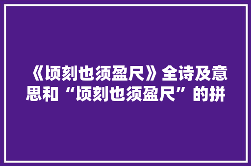 《顷刻也须盈尺》全诗及意思和“顷刻也须盈尺”的拼音注释