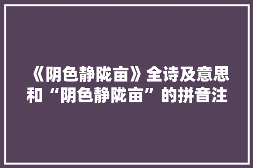 《阴色静陇亩》全诗及意思和“阴色静陇亩”的拼音注释