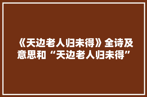 《天边老人归未得》全诗及意思和“天边老人归未得”的拼音注释