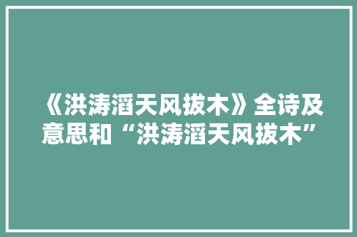 《洪涛滔天风拔木》全诗及意思和“洪涛滔天风拔木”的拼音注释