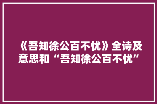 《吾知徐公百不忧》全诗及意思和“吾知徐公百不忧”的拼音注释