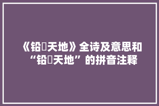 《铅镕天地》全诗及意思和“铅镕天地”的拼音注释