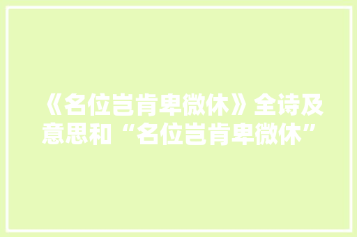 《名位岂肯卑微休》全诗及意思和“名位岂肯卑微休”的拼音注释