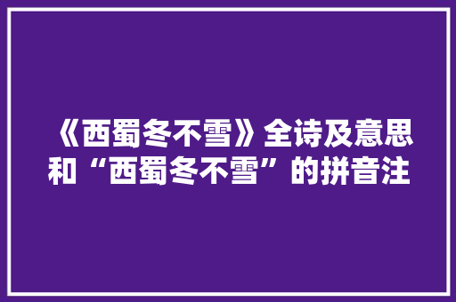 《西蜀冬不雪》全诗及意思和“西蜀冬不雪”的拼音注释