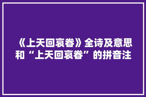 《上天回哀眷》全诗及意思和“上天回哀眷”的拼音注释 诗词鉴赏